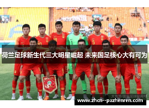 荷兰足球新生代三大明星崛起 未来国足核心大有可为