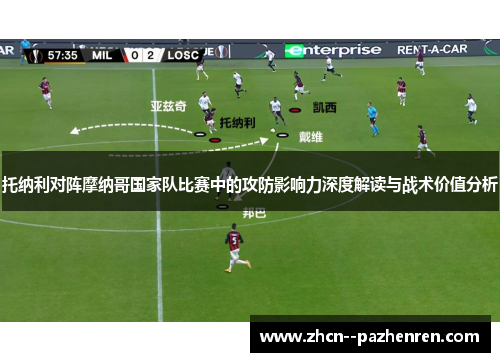 托纳利对阵摩纳哥国家队比赛中的攻防影响力深度解读与战术价值分析 托纳利对阵摩纳哥国家队比赛中的攻防影响力深度解读与战术价值分析