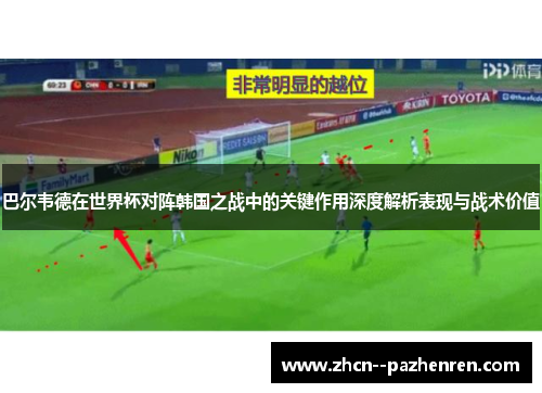 巴尔韦德在世界杯对阵韩国之战中的关键作用深度解析表现与战术价值