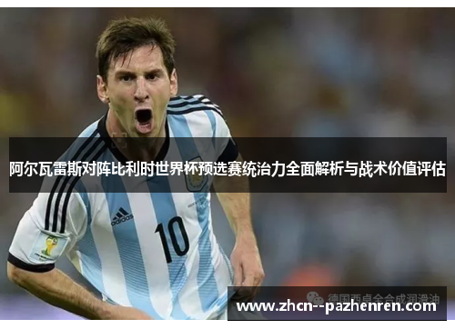 阿尔瓦雷斯对阵比利时世界杯预选赛统治力全面解析与战术价值评估 阿尔瓦雷斯对阵比利时世界杯预选赛统治力全面解析与战术价值评估