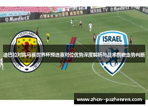 迪巴拉对阵马赛世界杯预选赛对位优势深度解析与战术前瞻走势判断 迪巴拉对阵马赛世界杯预选赛对位优势深度解析与战术前瞻走势判断