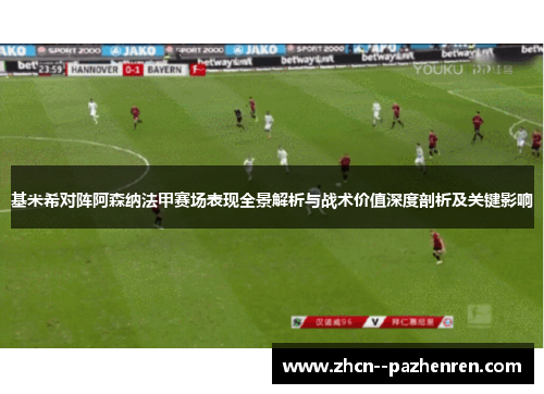 基米希对阵阿森纳法甲赛场表现全景解析与战术价值深度剖析及关键影响
