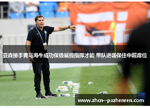亚森接手青岛海牛成功保级展现指挥才能 带队逆袭保住中超席位
