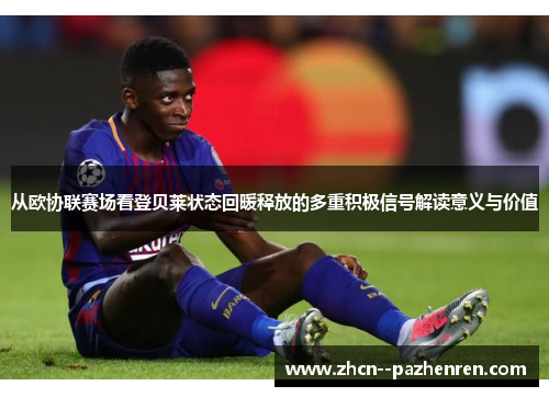 从欧协联赛场看登贝莱状态回暖释放的多重积极信号解读意义与价值