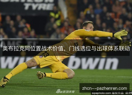 奥布拉克同位置战术价值，门线选位与出球体系联动