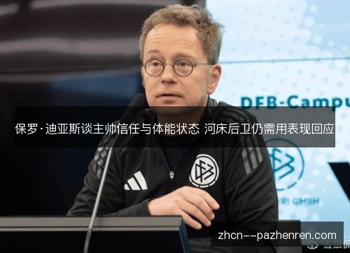 保罗·迪亚斯谈主帅信任与体能状态 河床后卫仍需用表现回应